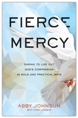 Fierce Mercy: Daring to Live Out God's Compassion in Bold and Practical ...