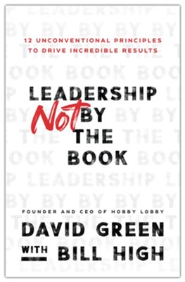 Leadership Not by the Book: 12 Unconventional Principles to Drive Incredible Results  -     By: David Green with Bill High

