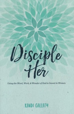 Disciple Her: Using the Word, Work, & Wonder of God to Invest in Women  -     By: Kandi Gallaty
