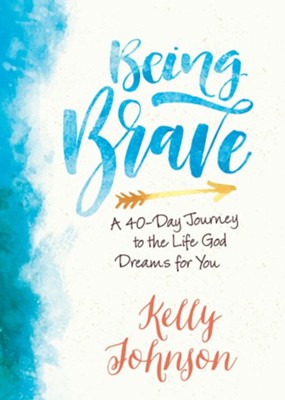Being Brave: A 40-Day Journey to the Life God Dreams for You - eBook  -     By: Kelly Johnson
