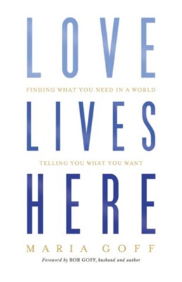 Love Lives Here: Finding What You Need in a World Telling You What You Want - eBook  -     By: Maria Goff
