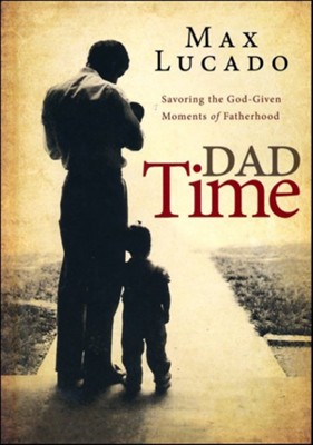Dad Time: Savoring the God Given Moments of Fatherhood  -     By: Max Lucado
