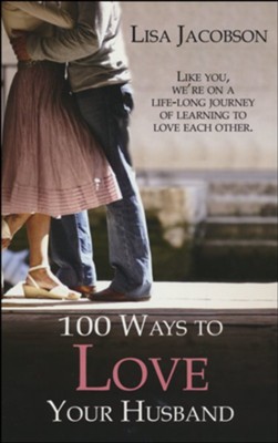 100 Ways to Love Your Husband: A life-long journey of learning to love each other  -     By: Lisa Jacobson
