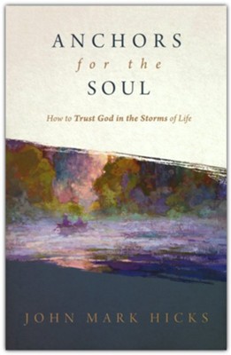 Anchors for the Soul: How to Trust God in the Storms of Life  -     By: John Mark Hicks
