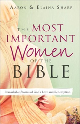 The Most Important Women of the Bible: Remarkable Stories of God's Love ...