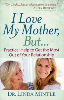 I Love My Mother, But...: Practical Help to Get the Most Out of Your ...