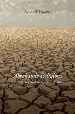 Abrahamic Religions: On the Uses and Abuses of History  -     By: Aaron W. Hughes

