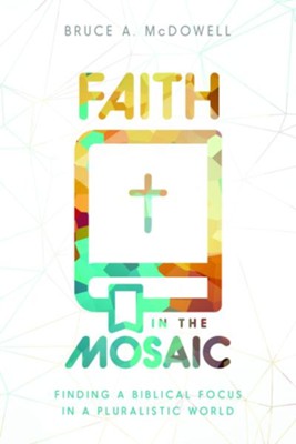 Faith in the Mosaic: Finding a Biblical Focus in a Pluralistic World - eBook  -     By: Bruce A. McDowell
