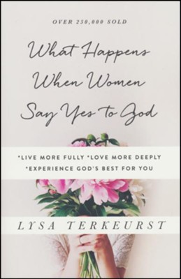 What Happens When Women Say Yes to God: *Live More Fully *Love More Deeply *Experience God's Best for You  -     By: Lysa TerKeurst
