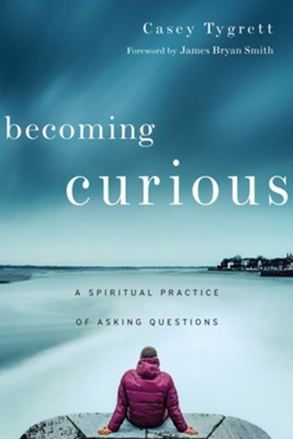 Becoming Curious: A Spiritual Practice of Asking Questions - eBook  -     By: Casey Tygrett, James Bryan Smith
