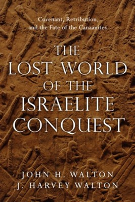 The Lost World of the Israelite Conquest: Covenant, Retribution, and the Fate of the Canaanites - eBook  -     By: John H. Walton, J. Harvey Walton
