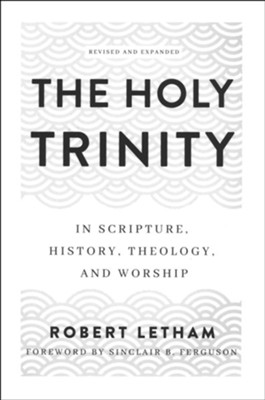 The Holy Trinity: In Scripture, History, Theology, and Worship  -     By: Robert Letham
