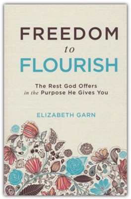 Freedom to Flourish: The Rest God Offers in the Purpose He Gives You  -     By: Elizabeth Garn
