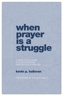 When Prayer Is a Struggle: A Practical Guide for Overcoming Obstacles in Prayer  -     By: Kevin P. Halloran
