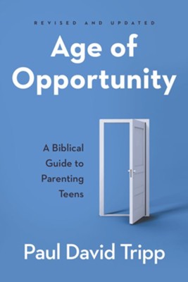 Age of Opportunity: A Biblical Guide to Parenting Teens, Revised and Expanded  -     By: Paul David Tripp
