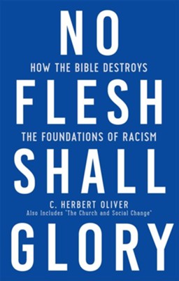 No Flesh Shall Glory: How the Bible Destroys the Foundations of Racism  -     By: C. Herbert Oliver
