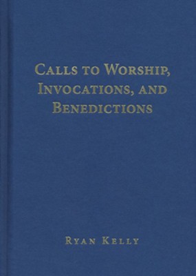 Calls to Worship, Invocations, and Benedictions  -     By: Ryan M. Kelly
