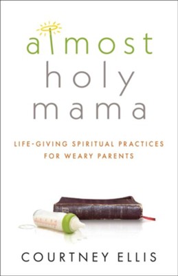 Almost Holy Mama: Life-Giving Spiritual Practices for  Weary Parents  -     By: Courtney Ellis
