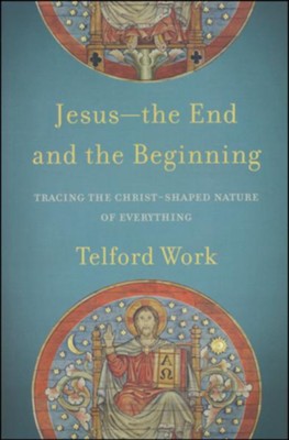 Jesus-the End and the Beginning: Tracing the Christ-Shaped Nature of Everything  -     By: Telford Work
