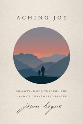 Aching Joy: Following God through the Land of Unanswered Prayer - eBook  -     By: Jason Hague
