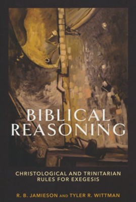 Biblical Reasoning: Christological and Trinitarian Rules for Exegesis  -     By: R.B. Jamieson, Tyler R. Wittman
