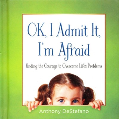 OK, I Admit It, I'm Afraid: Finding the Courage to Overcome Life's Problems  -     By: Anthony DeStefano
