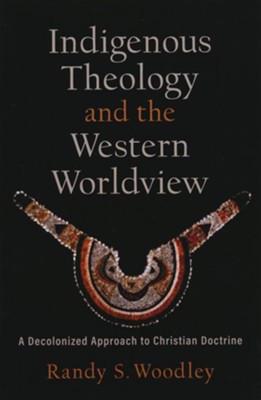 Indigenous Theology and the Western Worldview: A Decolonized Approach to Christian Doctrine  -     Edited By: H. Daniel Zacharias    By: Randy S. Woodley