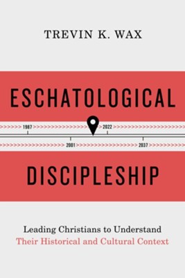 Eschatological Discipleship: Leading Christians to Understand Their Historical and Cultural Context - eBook  -     By: Trevin K. Wax
