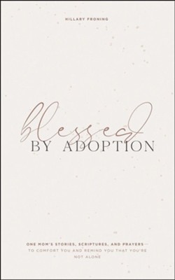 Blessed by Adoption: One Moms Stories, Scriptures, and Prayers to Comfort You and Remind You You're Not Alone  -     By: Hillary Froning
