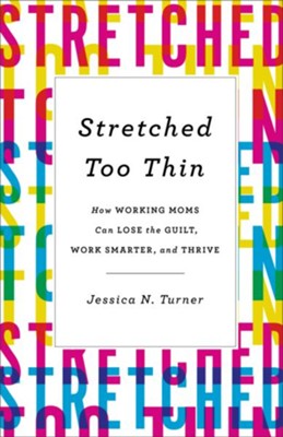 Stretched Too Thin: How Working Moms Can Lose the Guilt, Work Smarter, and Thrive - eBook  -     By: Jessica N. Turner
