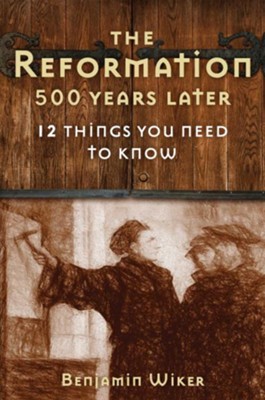 The Reformation 500 Years Later: 12 Things You Need to Know - eBook  -     By: Benjamin Wiker
