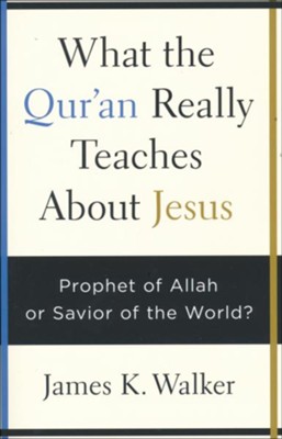 What the Qur'an Really Teaches About Jesus: Prophet of Allah or Savior of the World?  -     By: James K. Walker
