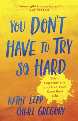 You Don't Have to Try So Hard: Ditch Expectations and Live Your Own Best Life  -     By: Kathi Lipp, Cheri Gregory
