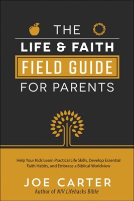 The Life & Faith Field Guide for Parents: Help Your Kids Learn Practical Life Skills, Develop Essential  -     By: Joe Carter
