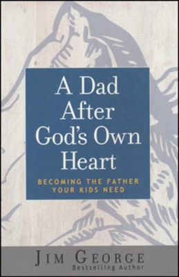 A Dad After God's Own Heart, repackaged: Becoming the Father Your Kids Need  -     By: Jim George
