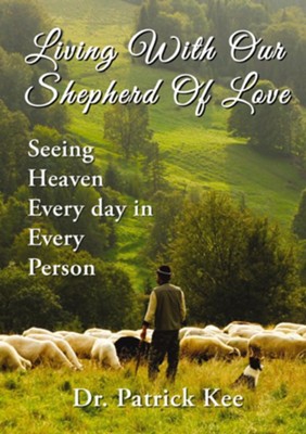 Living With Our Shepherd Of Love: Seeing Heaven Everyday in Every Person - eBook  -     By: Dr. Patrick Kee
