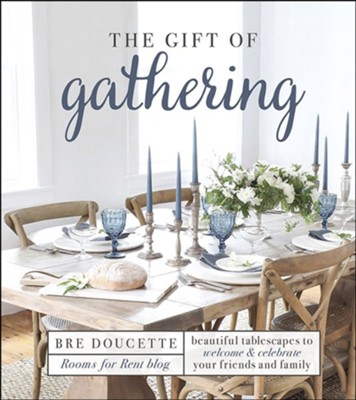 The Gift of Gathering: Beautiful Tablescapes to Welcome and Celebrate Your Friends and Family  -     By: Bre Doucette
