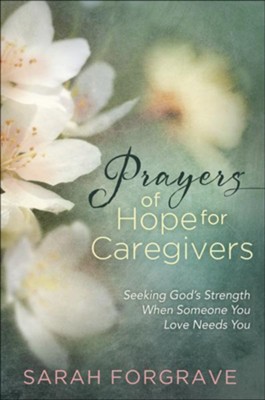 Prayers of Hope for Caregivers: Seeking God's Strength When Someone You Love Needs You  -     By: Sarah Forgrave
