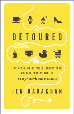Detoured: The Messy, Grace-Filled Journey from Working Professional to Stay-at-Home Mom  -     By: Jen Babakhan
