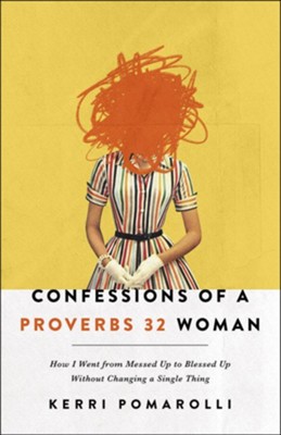 Confessions of a Proverbs 32 Woman: How I Went from Messed Up to Blessed Up Without Changing a Single Thing  -     By: Kerri Pomarolli
