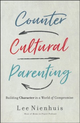 Countercultural Parenting: Building Character in a World of Compromise  -     By: Lee Nienhuis
