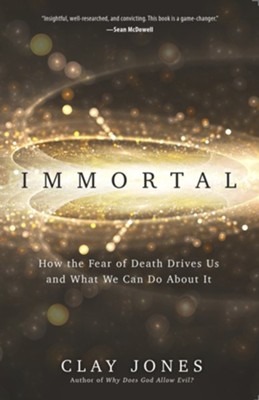 Immortal: How the Fear of Death Drives Us and What We Can Do About It  -     By: Clay Jones
