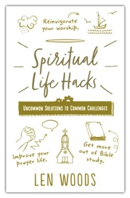 Spiritual Life Hacks: Uncommon Solutions to Common Challenges  -     By: Len Woods
