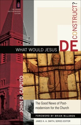 What Would Jesus Deconstruct?: The Good News of Postmodernism for the Church - eBook  -     By: John D. Caputo
