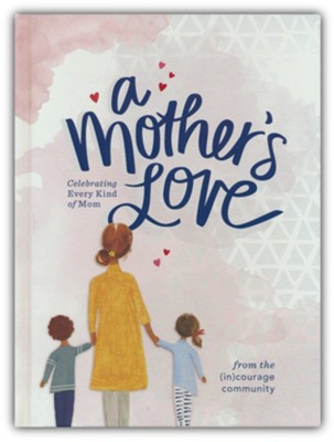 A Mother's Love: Celebrating Every Kind of Mom  -     Edited By: Anna Rendell
    By: the (in)Courage community
