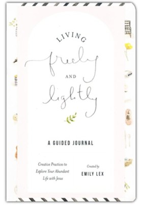 Living Freely and Lightly: A Guided Journal: Crative Practices to Explore Your Abundant Life with Jesus  -     By: Emily Lex
