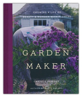 Garden Maker: Growing a Life of Beauty and Wonder  -     By: Christie Purifoy
