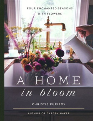 A Home in Bloom: Four Enchanted Season with Flowers  -     By: Christie Purifoy

