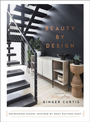 Beauty by Design: Refreshing Spaces Inspired by What Matters Most  -     By: Ginger Curtis

