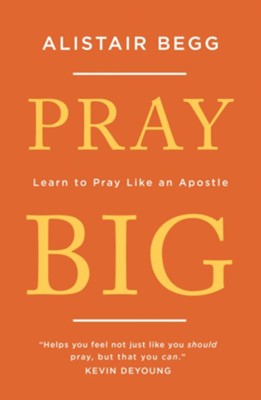 Pray Big: Learn to Pray Like an Apostle  -     By: Alistair Begg
